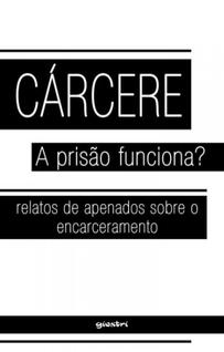 Cárcere - a prisão funciona - relatos de apenados sobre o encarceramento - vol. 1 - GIOSTR