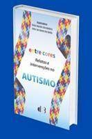 Entre Cores - Relatos e Intervenções no Autismo - Transtornos do Espectro Autista