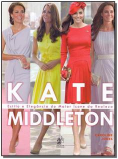 Kate Middleton - Estilo e Elegância do Maior Ícone da Realiza - PRATA EDITORA