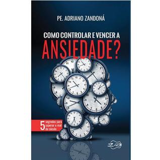 LIVRO COMO CONTROLAR e VENCER A ANSIEDADE - PADRE ADRIANO ZANDONA - O MAL DO SÉCULO - Canç