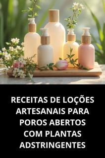 Livro Receitas de Loções Artesanais para Poros Abertos com Plantas Adstringentes