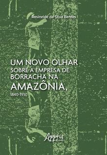Livro - Um Novo Olhar Sobre a Empresa de Borracha na Amazônia, 1840-1930