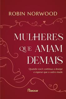 Mulheres Que Amam Demais - Quando Você Continua a Desejar e Esperar Que o Outro Mude