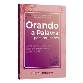 Orando a Palavra Para Mulheres - Como Usar a Palavra De Deus Para Transformar Sua Realidad