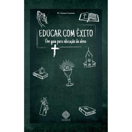 Imagem de Educar com êxito - Um guia para educação da alma (Pe. Gaston Cortouis) - Calvariae Editorial