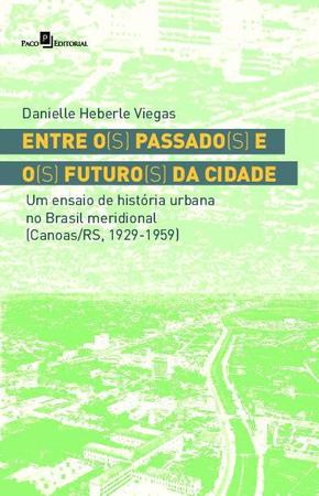 Imagem de Entre o(s) passado(s) e o(s) futuro(s) da cidade um ensaio de história urbana no brasil meridional (canoas/rs, 1929 1959)