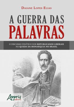 Imagem de Livro - A guerra das palavras: o discurso político dos republicanos liberais na queda da monarquia no Brasil