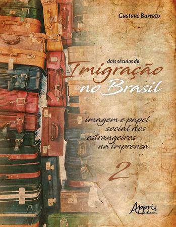 Imagem de Livro - Dois séculos de imigração no brasil: imagem e papel social dos estrangeiros na imprensa (volume 2)