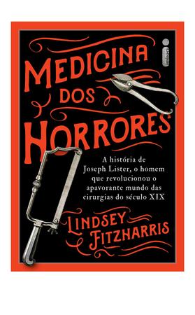 Imagem de Livro - Medicina dos Horrores: A história de Joseph Lister, o homem que revolucionou o apavorante mundo das cirurgias do século XIX