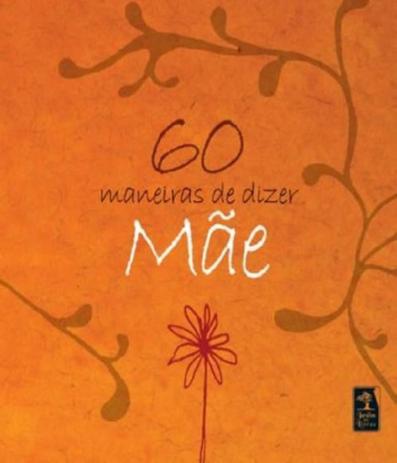60 Maneiras De Dizer Mae - Jardim dos livros (geracao) Menor preço em 60 Maneiras De Dizer Mae - Jardim dos livros (geracao)