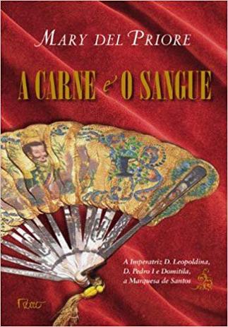A carne e o sangue - A Imperatriz D. Leopoldina, D. Pedro I e Domitila, a Marquesa de Santos Menor preço em A carne e o sangue - A Imperatriz D. Leopoldina, D. Pedro I e Domitila, a Marquesa de Santos