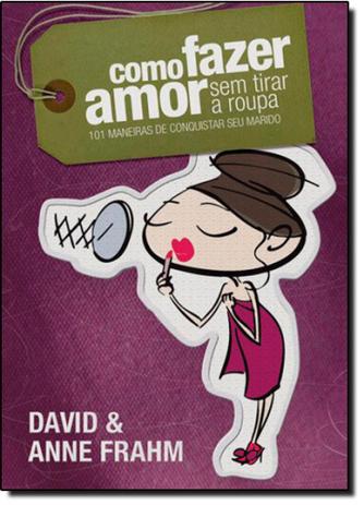 Como Fazer Amor Sem Tirar a Roupa: 101 Maneiras de Conquistar seu Marido - United press - hagnos Menor preço em Como Fazer Amor Sem Tirar a Roupa: 101 Maneiras de Conquistar seu Marido - United press - hagnos
