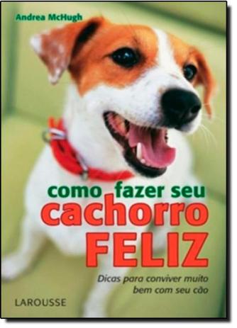 Como Fazer Seu Cachorro Feliz - Larousse - lafonte Menor preço em Como Fazer Seu Cachorro Feliz - Larousse - lafonte
