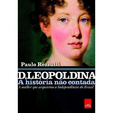 D Leopoldina: A História Não Contada - A Mulher que Arquitetou a Independência do Brasil - Editora leya Menor preço em D Leopoldina: A História Não Contada - A Mulher que Arquitetou a Independência do Brasil - Editora leya