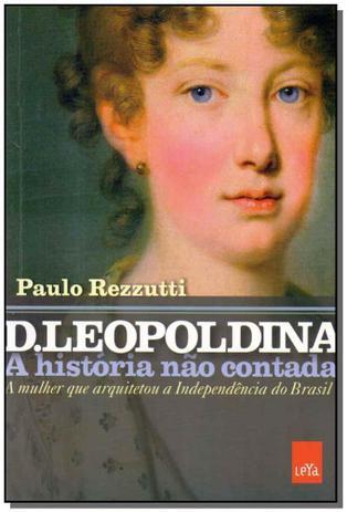 D. Leopoldina: A História Não Contada - A Mulher que Arquitetou a Independência do Brasil - Leya - casa da palavra Menor preço em D. Leopoldina: A História Não Contada - A Mulher que Arquitetou a Independência do Brasil - Leya - casa da palavra