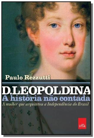 D. Leopoldina: A História Não Contada - A Mulher que Arquitetou a Independência do Brasil - Leya Menor preço em D. Leopoldina: A História Não Contada - A Mulher que Arquitetou a Independência do Brasil - Leya