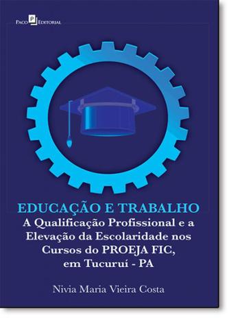 Educação e Trabalho: A Qualificação Profissional e a Elevação da Escolaridade nos Cursos do Proeja Fic, em Tucuruí - Pa - Paco editorial Menor preço em Educação e Trabalho: A Qualificação Profissional e a Elevação da Escolaridade nos Cursos do Proeja Fic, em Tucuruí - Pa - Paco editorial