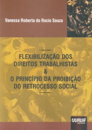 Flexibilização dos Direitos Trabalhistas O Princípio da Proibição do Retrocesso Social - Juruá Menor preço em Flexibilização dos Direitos Trabalhistas O Princípio da Proibição do Retrocesso Social - Juruá
