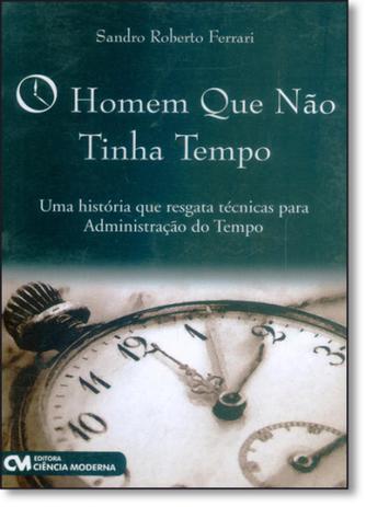 Homem Que Não Tinha Tempo, O: Uma História Que Resgata Técnicas Para Administração do Tempo - Ciencia moderna Menor preço em Homem Que Não Tinha Tempo, O: Uma História Que Resgata Técnicas Para Administração do Tempo - Ciencia moderna