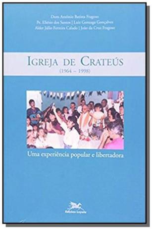 Igreja de Crateús (1964 a 1998) - Uma experiência popular e libertadora - Eclesiologia - Loyola Menor preço em Igreja de Crateús (1964 a 1998) - Uma experiência popular e libertadora - Eclesiologia - Loyola