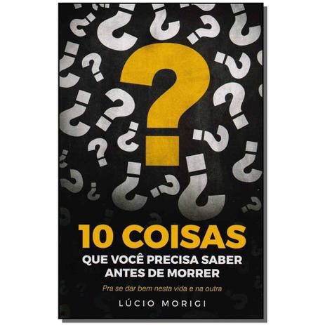 Livro - 10 Coisas Que Voce Precisa Saber Antes De Morrer - Vida e consciencia Menor preço em Livro - 10 Coisas Que Voce Precisa Saber Antes De Morrer - Vida e consciencia