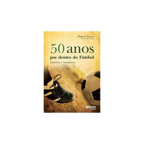 Livro - 50 Anos por Dentro do Futebol - Teixeira - Phorte Menor preço em Livro - 50 Anos por Dentro do Futebol - Teixeira - Phorte