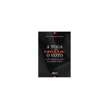 Livro - A Toga Contra o Voto: O STF no Impeachment da Presidente Dilma - Fernades - Appris editora Menor preço em Livro - A Toga Contra o Voto: O STF no Impeachment da Presidente Dilma - Fernades - Appris editora