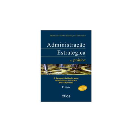 Livro - Administração Estratégica na Prática: A Competitividade para Administrar o Futuro das Empresas - Oliveira - Atlas Menor preço em Livro - Administração Estratégica na Prática: A Competitividade para Administrar o Futuro das Empresas - Oliveira - Atlas