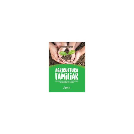Livro - Agricultura Familiar: Processos Educativos e Perspectivas de Reprodução Social - José Neto - Appris editora Menor preço em Livro - Agricultura Familiar: Processos Educativos e Perspectivas de Reprodução Social - José Neto - Appris editora