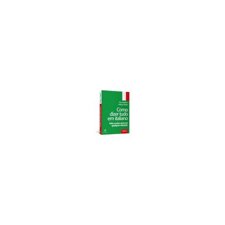 Livro - Como Dizer Tudo em Italiano: Fale a Coisa Certa em Qualquer Situação - Martinez - Alta books Menor preço em Livro - Como Dizer Tudo em Italiano: Fale a Coisa Certa em Qualquer Situação - Martinez - Alta books