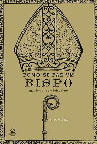 Livro - Como se faz um bispo: Segundo o alto e o baixo clero Menor preço em Livro - Como se faz um bispo: Segundo o alto e o baixo clero