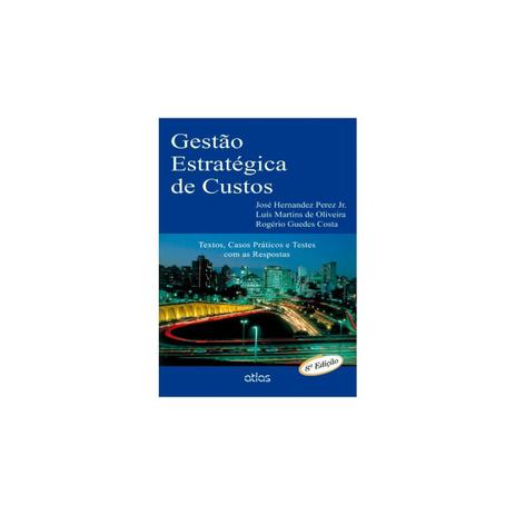 Livro - Gestão Estratégica de Custos: Textos e Testes com as Respostas - Perez Junior - Atlas Menor preço em Livro - Gestão Estratégica de Custos: Textos e Testes com as Respostas - Perez Junior - Atlas