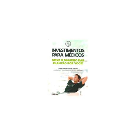 Livro - Investimentos para Médicos - Deixe o Dinheiro dar o Plantão por Você ! - Andrade - Sanar Menor preço em Livro - Investimentos para Médicos - Deixe o Dinheiro dar o Plantão por Você ! - Andrade - Sanar