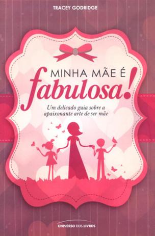 Minha mae e fabulosa - um delicado guia sobre a apaixonante arte de ser mae - Universo dos livros editora Menor preço em Minha mae e fabulosa - um delicado guia sobre a apaixonante arte de ser mae - Universo dos livros editora