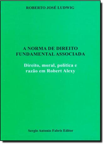 Norma de Direito Fundamental Associada, A: Direito, Moral, Política e Razão em Robert Alexy - Safe - fabris Menor preço em Norma de Direito Fundamental Associada, A: Direito, Moral, Política e Razão em Robert Alexy - Safe - fabris