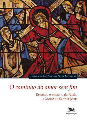 O caminho do amor sem fim! - Rezando o mistério da paixão e morte do Senhor Jesus é ruim? O caminho do amor sem fim! - Rezando o mistério da paixão e morte do Senhor Jesus é boa?