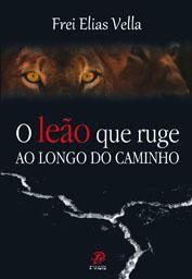 O leao que ruge ao longo do caminho - frei elias vella (capa nova) - Palavra e prece é boa?