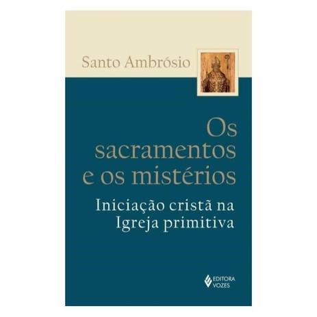 Os Sacramentos e os Mistérios - S. Ambrósio - Editora vozes Menor preço em Os Sacramentos e os Mistérios - S. Ambrósio - Editora vozes