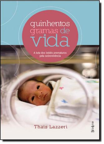 Quinhentos Gramas de Vida: A Luta dos Bebês Prematuros Pela Sobrevivência - Belas letras Menor preço em Quinhentos Gramas de Vida: A Luta dos Bebês Prematuros Pela Sobrevivência - Belas letras