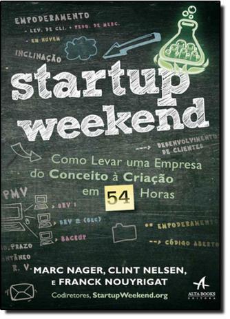 Startup Weekend: Como Levar uma Empresa do Conceito À Criação em 54 Horas - Alta books Menor preço em Startup Weekend: Como Levar uma Empresa do Conceito À Criação em 54 Horas - Alta books