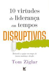 Imagem de 10 Virtudes de Liderança em Tempos Disruptivos: Treinando a Equipe em Tempos de Imensa Mudança e Des