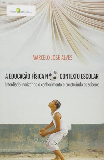 Imagem de A Educação Física no Contexto Escolar: Interdisciplinando o Conhecimento e Construindo os Saberes