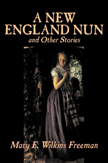 A New England Nun and Other Stories by Mary E. Wilkins Freeman, Fiction ...