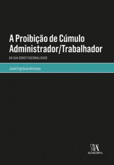 Imagem de A proibição de cúmulo administrador/trabalhador: da sua constitucionalidade - ALMEDINA BRASIL