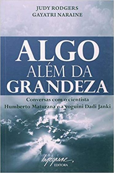 Imagem de Algo além da grandeza: conversas com o cientista Humberto Maturana e a ioguini dadi janki - INTEGRARE