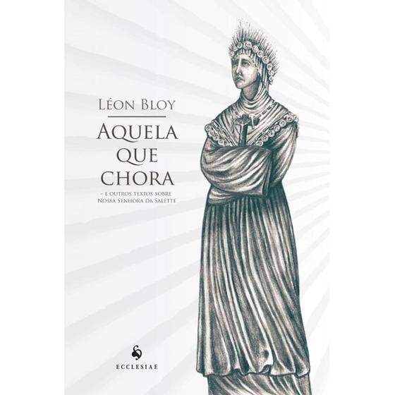 Imagem de Aquela que chora - E outros textos sobre Nossa Senhora da Salette (Léon Bloy) - Ecclesiae