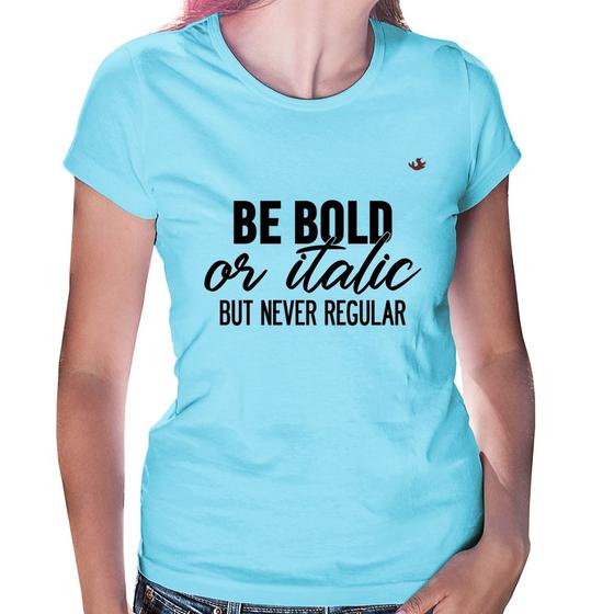 Imagem de Baby Look Be bold or italic, but never regular - Foca na Moda