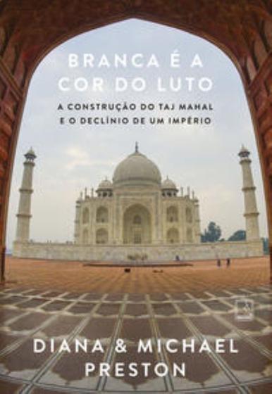 Imagem de Branca É A Cor Do Luto - A Construção Do Taj Mahal E O Declínio De Um Império - RECORD