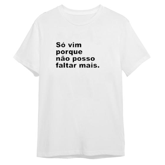 Imagem de Camiseta Frase Engraçada Só Vim Porque Não Posso Faltar Mais Unissex Masculina Feminina