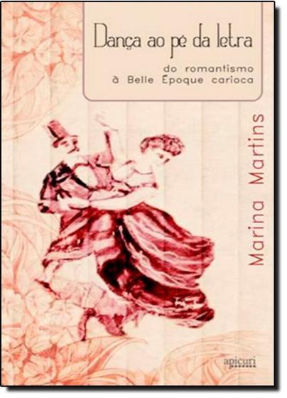 Imagem de Dança ao Pé da Letra: Do Romantismo a Belle Époque Carioca - APICURI EDITORA